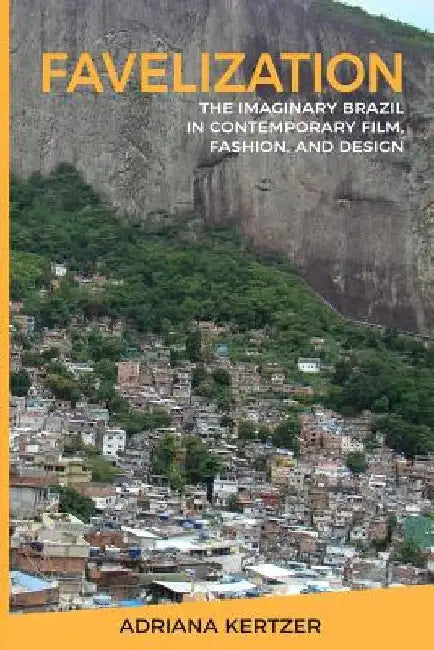 Favelization: The Imaginary Brazil in Contemporary Film, Fashion, and Design by Penny Wolfson