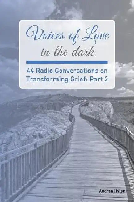 Voices of Love in the dark: Part 2: 44 Radio Conversations on Transforming Grief by Andrea Hylen