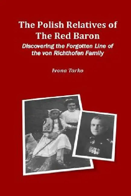 The Polish Relatives of The Red Baron: Discovering the Forgotten Line of the von Richthofen Family by Ivona Tarko