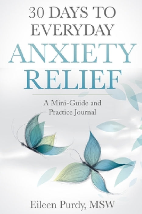 30 Days to Everyday Anxiety Relief: A Mini-Guide and Practice Journal by Eileen Purdy