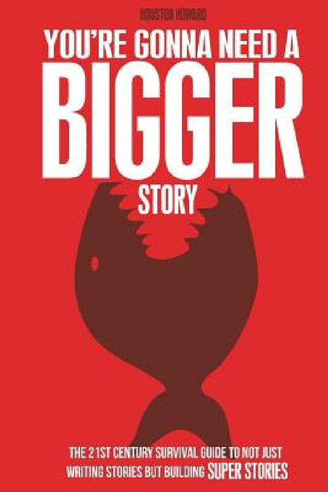 You're Gonna Need a Bigger Story: The 21st Century Survival Guide To Not Just Telling Stories, But Building Super Stories by Steven Long Mitchell