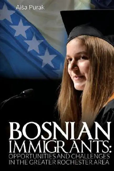 Bosnian Immigrants: Opportunities and Challenges by Aisa Purak