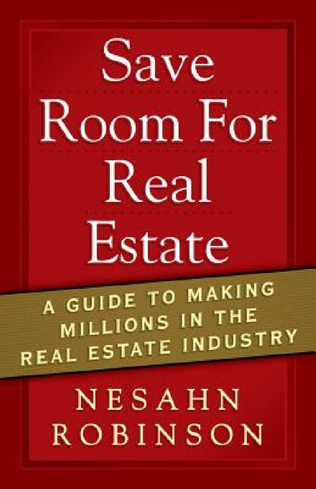 Save Room for Real Estate: A Guide to Making Millions in the Real Estate Industry by Nesahn Robinson