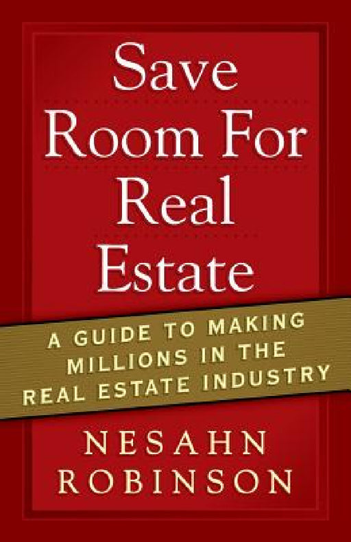 Save Room for Real Estate: A Guide to Making Millions in the Real Estate Industry by Nesahn Robinson