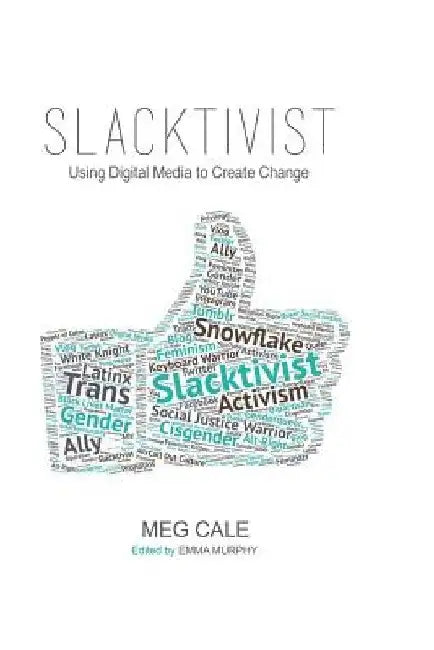 Slacktivist: Using Digital Media to Create Change by Emma Murphy