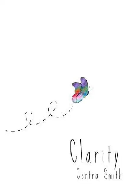Clarity: A Collection of Poems by Centra Maia Smith