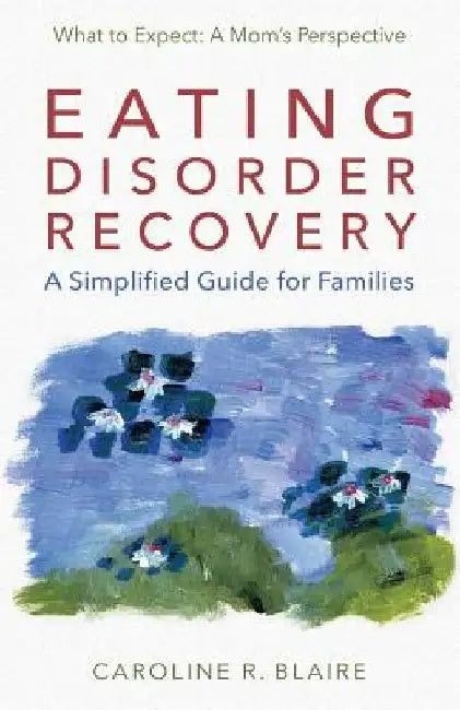 Eating Disorder Recovery: A Simplified Guide for Families by Caroline R. Blaire