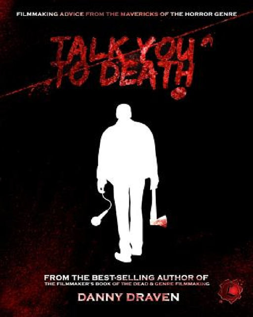 Talk You to Death: Filmmaking Advice from the Mavericks of the Horror Genre by Danny Draven