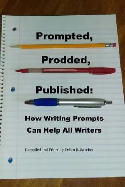 Prompted, Prodded, Published: How Writing Prompts Can Help All Writers by Debra R. Sanchez