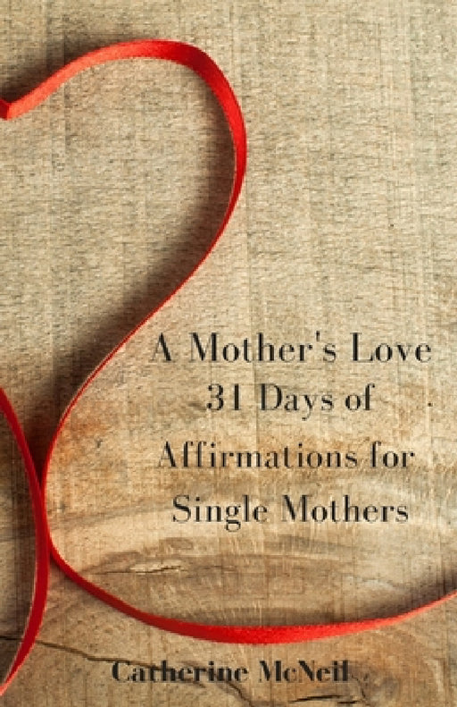 A Mother's Love: 31 Days of Affirmations for Single Mothers by Catherine McNeil
