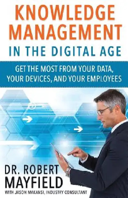 Knowledge Management in the Digital Age: Get the Most From Your Data, Your Devices, and Your Employees by Jason Makansi