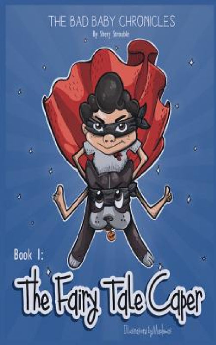 The Bad Baby Chronicles: Book 1 the Fairy Tale Caper by Shery Strouble, Katherine de Caires