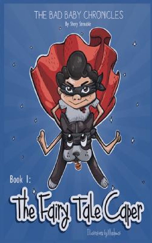 The Bad Baby Chronicles: Book 1 the Fairy Tale Caper by Shery Strouble, Katherine de Caires