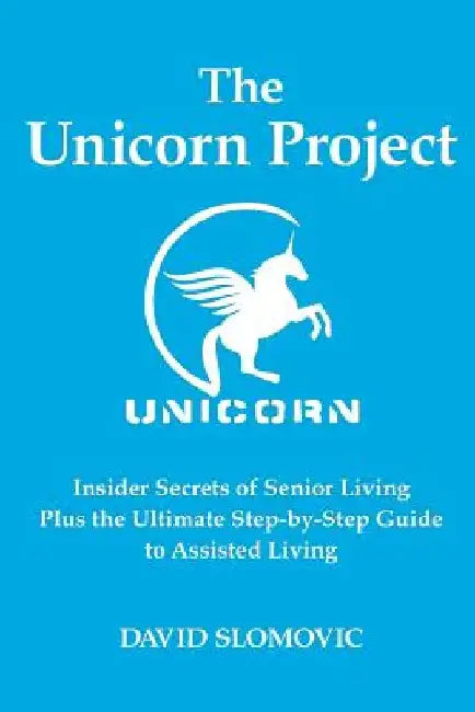 The Unicorn Project: Insider Secrets of Senior Living Plus the Ultimate Step-by-Step Guide to Assisted Living by David Slomovic