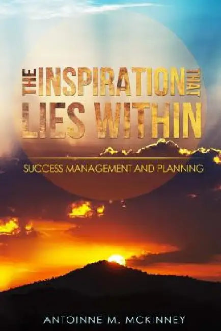 The Inspiration That Lies Within...: Success Management & Planning by Antoinne M. McKinney