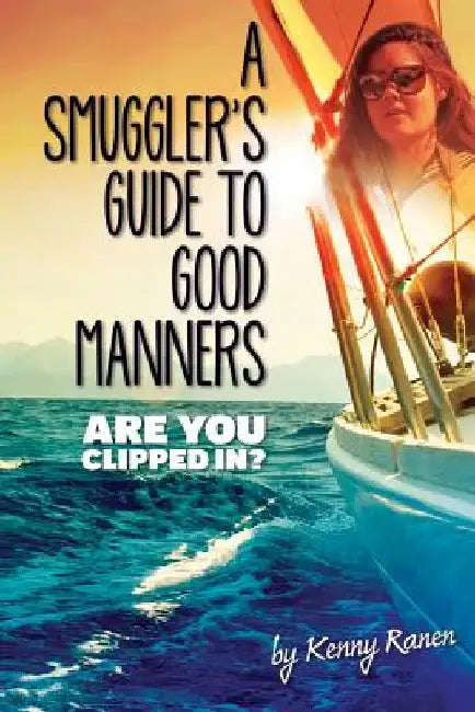 A Smuggler's Guide to Good Manners: A True Story Of Terrifying Seas, Double-Dealing, And Love Across Three Oceans by Kenny Ranen