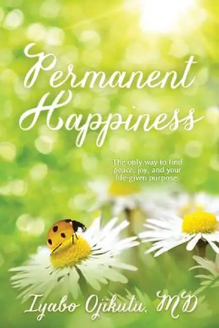 Permanent Happiness: The only way to find peace, joy, and your life-given purpose by Ojikutu MD, Iyabo y.