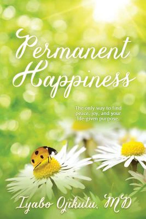 Permanent Happiness: The Only Way to Find Peace, Joy, and Your Life-Given Purpose by Ojikutu MD, Iyabo y.