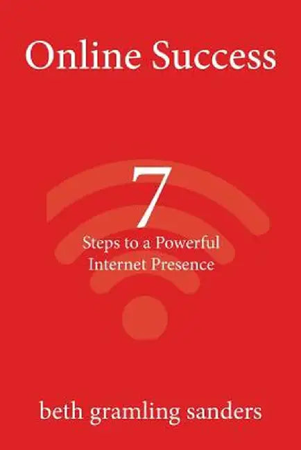 Online Success: 7 Steps to a Powerful Internet Presence: What Small Organizations, Entrepreneurs, Freelancers, Writers, and Business O by Beth Gramling Sanders