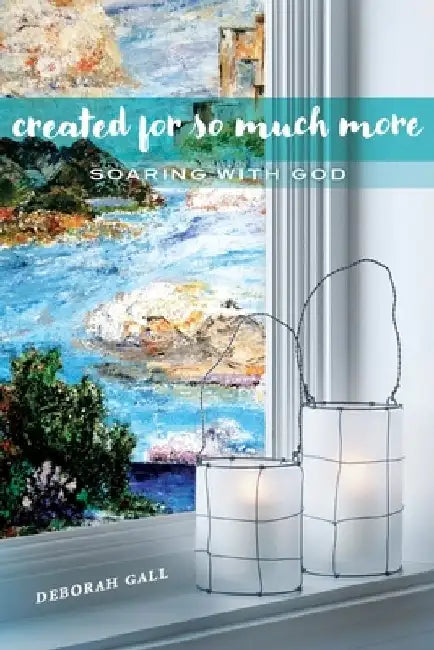 Created For So Much More: Soaring With God by Deborah Gall