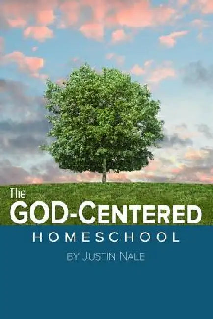 The God-Centered Homeschool by Justin Nale