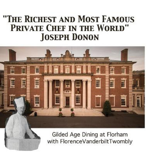 "The Richest and Most Famous Private Chef in the World" Joseph Donon: Gilded Age Dining with Florence Vanderbilt Twombly by Walter Cummins, II Vanderbilt Arthur T.