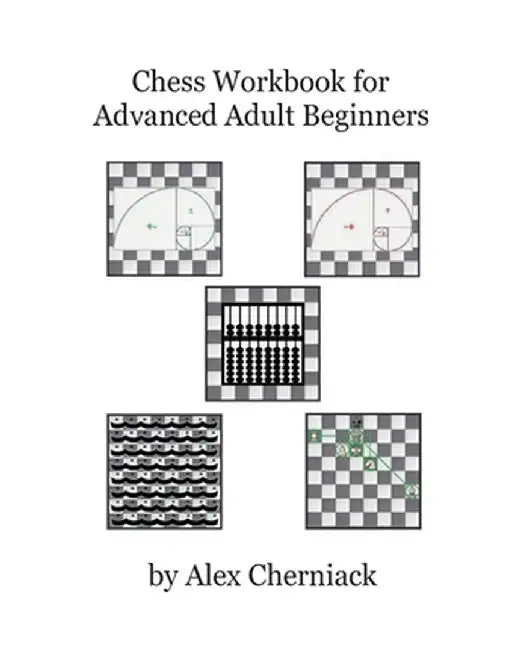 Chess Workbook for Advanced Adult Beginners by Alex Cherniack