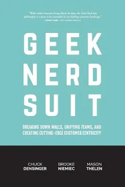 Geek Nerd Suit: Breaking Down Walls, Unifying Teams, and Creating Cutting-Edge Customer Centricity by Chuck Densinger