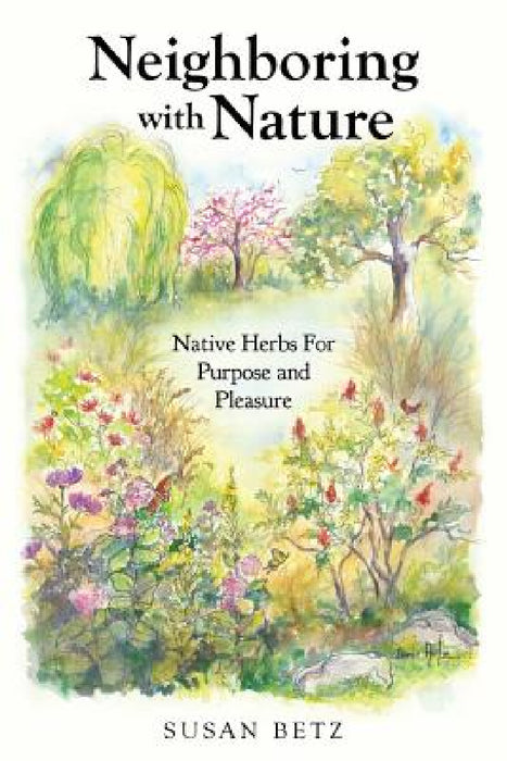 Neighboring With Nature: Native Herbs for Purpose & Pleasure by Susan M. Betz