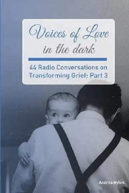 Voices of Love in the dark: 44 Radio Conversations on Transforming Grief (Part 3) by Andrea Hylen