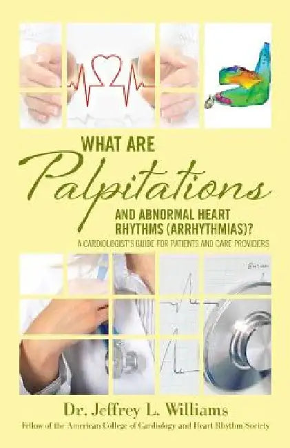 What are Palpitations and Abnormal Heart Rhythms (Arrhythmias)?: A Cardiologist's Guide for Patients and Care Providers by Jeffrey L. Williams