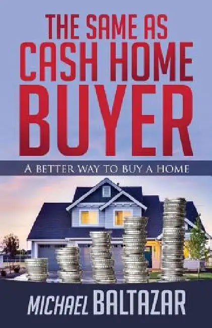 The Same As Cash Home Buyer: A Better Way To Buy A Home by Michael Baltazar