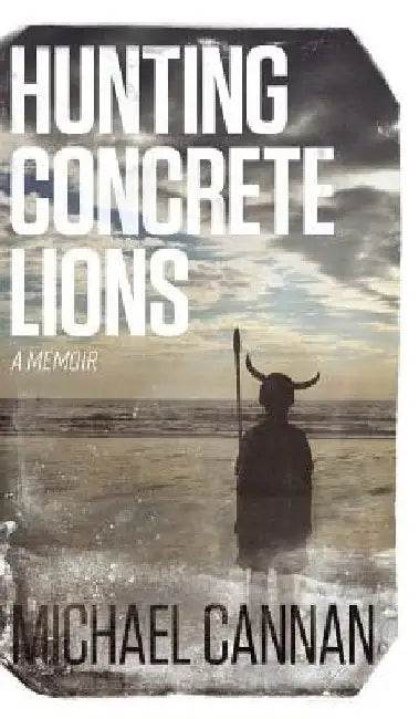 Hunting Concrete Lions: A Redemption Memoir by Michael Cannan