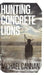 Hunting Concrete Lions: A Redemption Memoir by Michael Cannan