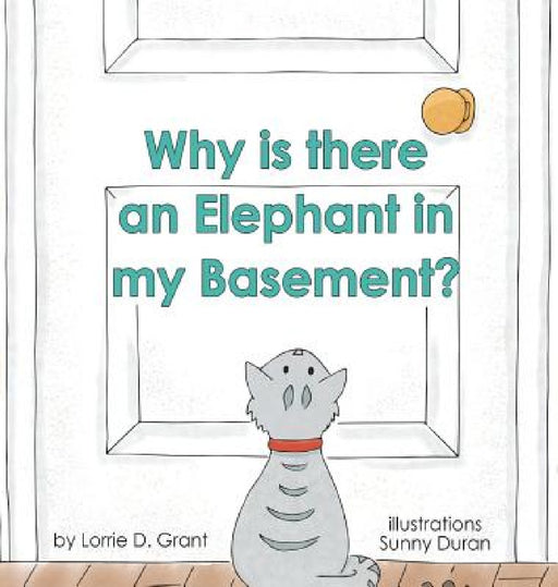 Why is there an Elephant in my Basement? by Lorrie D. Grant, Sunny Duran