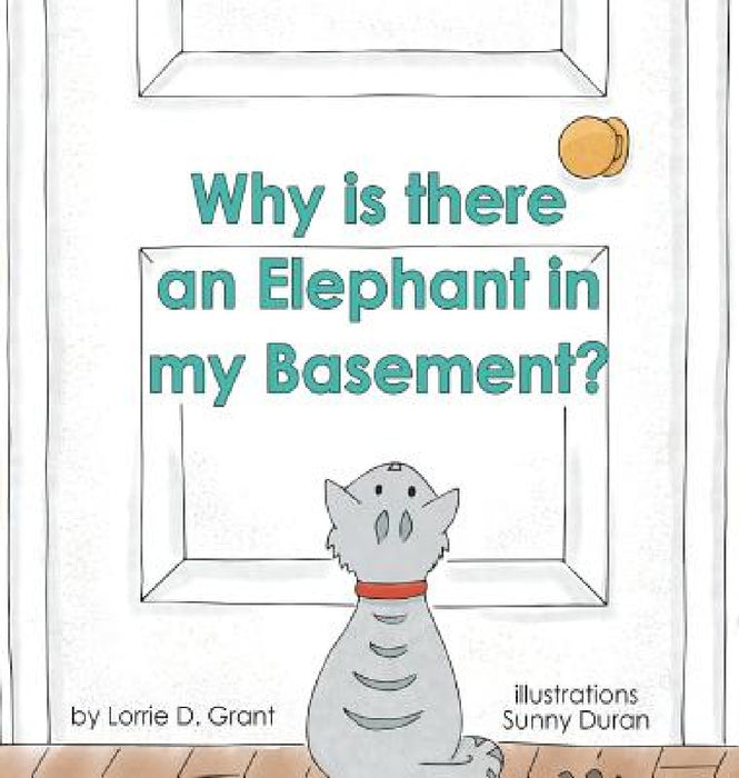 Why is there an Elephant in my Basement? by Lorrie D. Grant, Sunny Duran