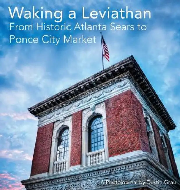 Waking a Leviathan: From Historic Atlanta Sears to Ponce City Market by Dustin Aric Grau