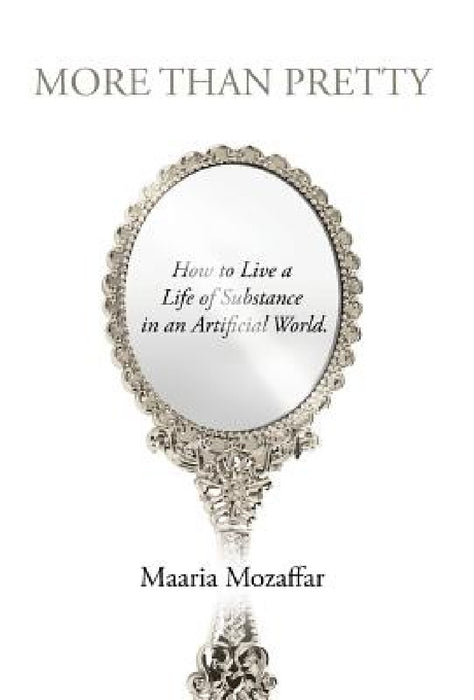 More Than Pretty: How to Live a Life of Substance in an Artificial World by Maaria Mozaffar