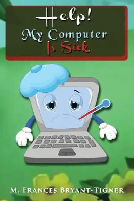 Help! My Computer Is Sick by M. Frances Bryant-Tigner