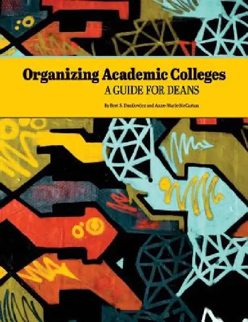 Organizing Academic Colleges: A Guide for Deans by Anne-Marie McCartan