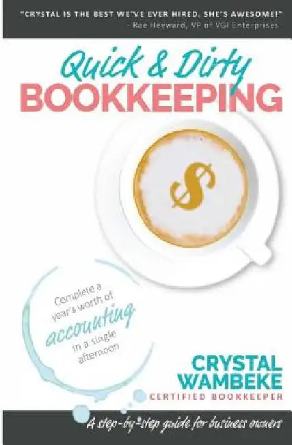 Quick & Dirty Bookkeeping: Complete A Year's Worth Of Accounting In A Single Afternoon by Crystal Wambeke