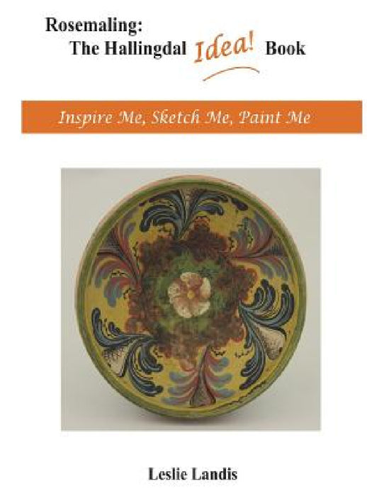 Rosemaling: The Hallingdal Idea Book: Inspire Me, Sketch Me, Paint Me by Leslie Landis