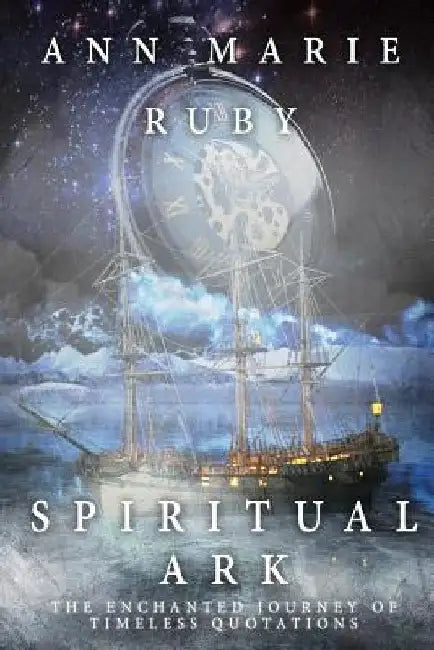 Spiritual Ark: The Enchanted Journey Of Timeless Quotations by Ann Marie Ruby