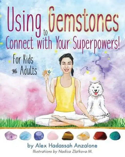 Using Gemstones to Connect with Your Superpowers: For Kids + Adults by Alex Anzalone