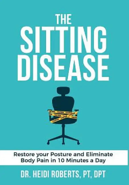 The Sitting Disease: Restore Your Posture and Eliminate Body Pain in 10 Minutes a Day by Heidi Roberts Pt Dpt