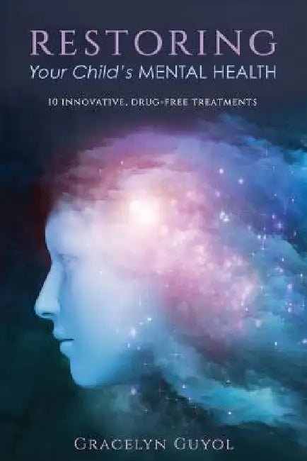Restoring Your Child's Mental Health: 10 Innovative, Drug-Free Treatments by Gracelyn Guyol