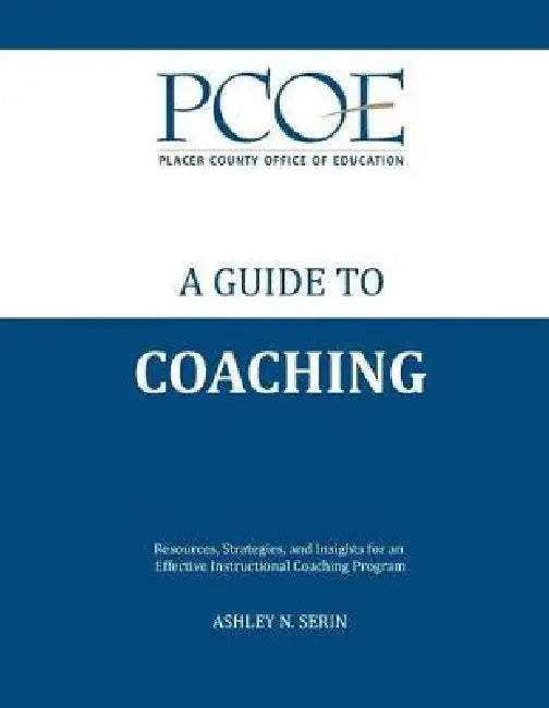 A Guide to Coaching: Resources, Strategies, and Insights for an Effective Instructional Coaching Program by Ashley N. Serin