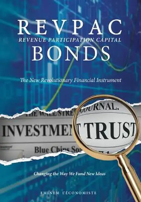 Revpac - Revenue Participation Capital - Bonds: The New Revolutionary Financial Instrument; Changing the Way We Fund New Ideas by Eminem L'Economiste