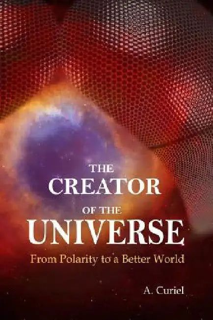 The Creator of the Universe: From polarity to a better world by A. Curiel