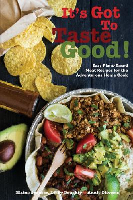 It's Got To Taste Good!: Easy Plant-Based Meat Recipes for the Adventurous Home Cook by Elaine Spencer, Libby Doughty, Annie Oliverio